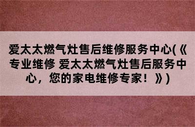 爱太太燃气灶售后维修服务中心(《专业维修 爱太太燃气灶售后服务中心，您的家电维修专家！》)